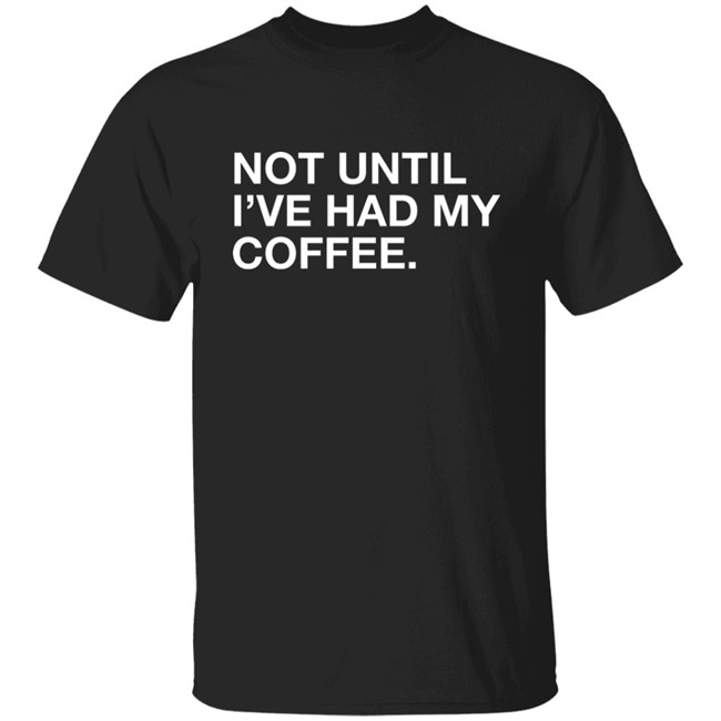 Connect Roasters Not Until I've Had My Coffee Obvious Shirts Connect Roasters Not Until I've Had My Coffee Obvious Shirts