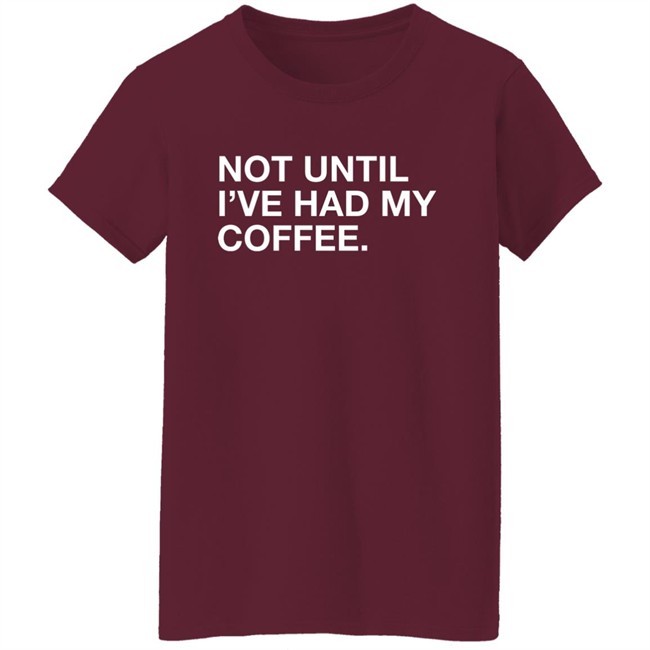 Connect Roasters Not Until I've Had My Coffee Obvious Shirts Connect Roasters Not Until I've Had My Coffee Obvious Shirts