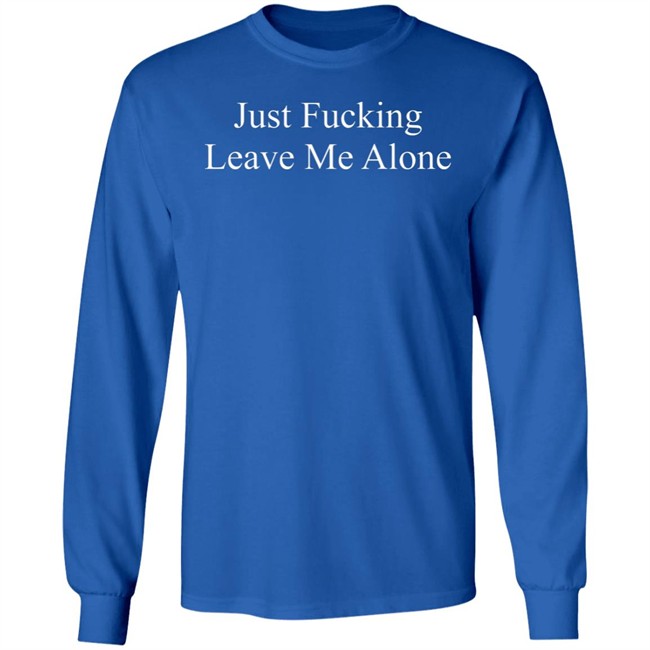 Just Fucking Leave Me Alone Shirt Might Not Balone Just Fucking Leave Me Alone Shirt Might Not Balone