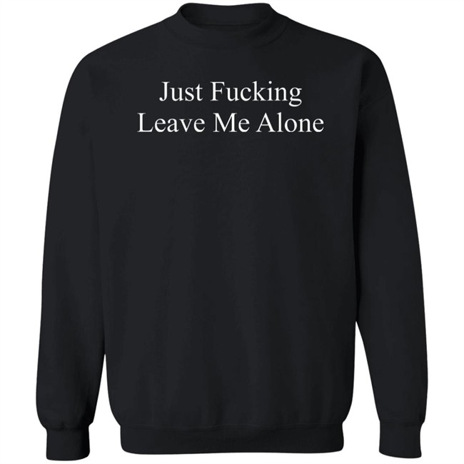 Just Fucking Leave Me Alone Shirt Might Not Balone Just Fucking Leave Me Alone Shirt Might Not Balone
