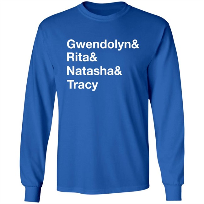 Matthew B. Kelley Gwendolyn& Rita& Natasha& Tracy Shirt Matthew B. Kelley Gwendolyn& Rita& Natasha& Tracy Shirt
