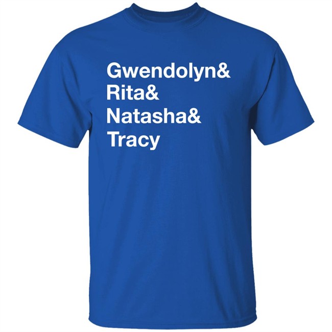 Matthew B. Kelley Gwendolyn& Rita& Natasha& Tracy Shirt Matthew B. Kelley Gwendolyn& Rita& Natasha& Tracy Shirt