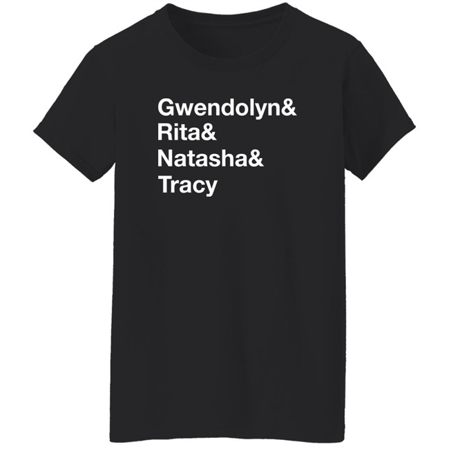 Matthew B. Kelley Gwendolyn& Rita& Natasha& Tracy Shirt Matthew B. Kelley Gwendolyn& Rita& Natasha& Tracy Shirt
