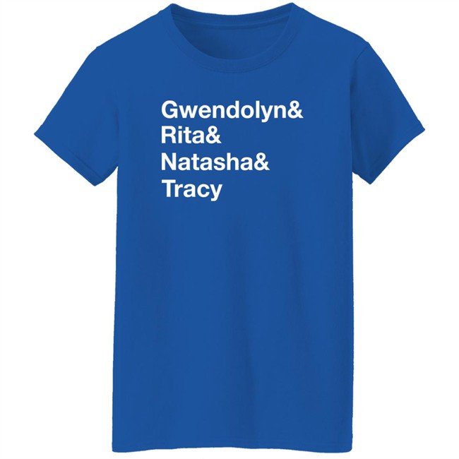 Matthew B. Kelley Gwendolyn& Rita& Natasha& Tracy Shirt Matthew B. Kelley Gwendolyn& Rita& Natasha& Tracy Shirt