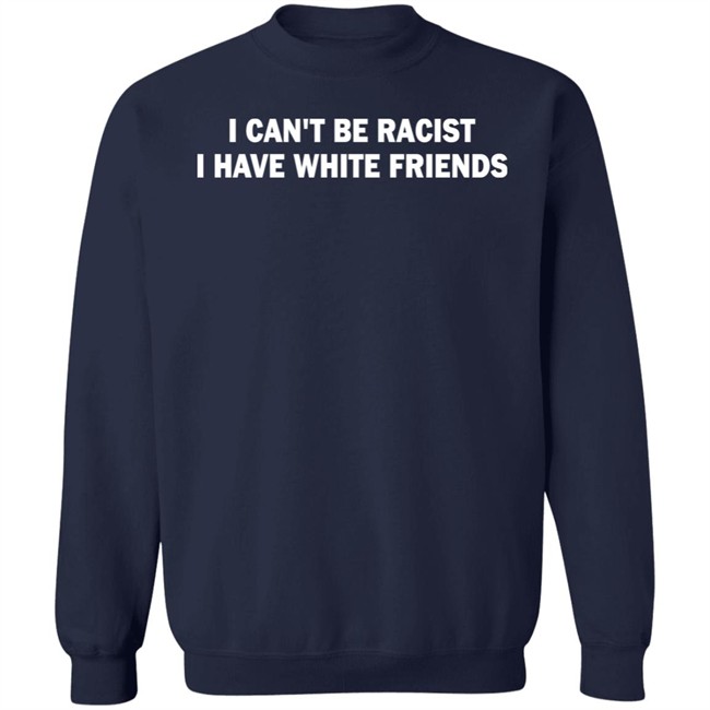 I Can't Be Racist I Have White Friends Shirt Taylor McNallie I Can't Be Racist I Have White Friends Shirt Taylor McNallie