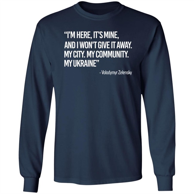 Zelensky I'm Here, It's Mine, And I Won't Give It Away. My City. My Community. My Ukraine T Shirt Zelensky I'm Here, It's Mine, And I Won't Give It Away. My City. My Community. My Ukraine T Shirt