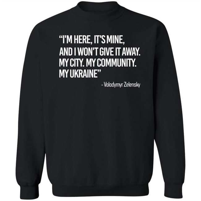 Zelensky I'm Here, It's Mine, And I Won't Give It Away. My City. My Community. My Ukraine T Shirt Zelensky I'm Here, It's Mine, And I Won't Give It Away. My City. My Community. My Ukraine T Shirt