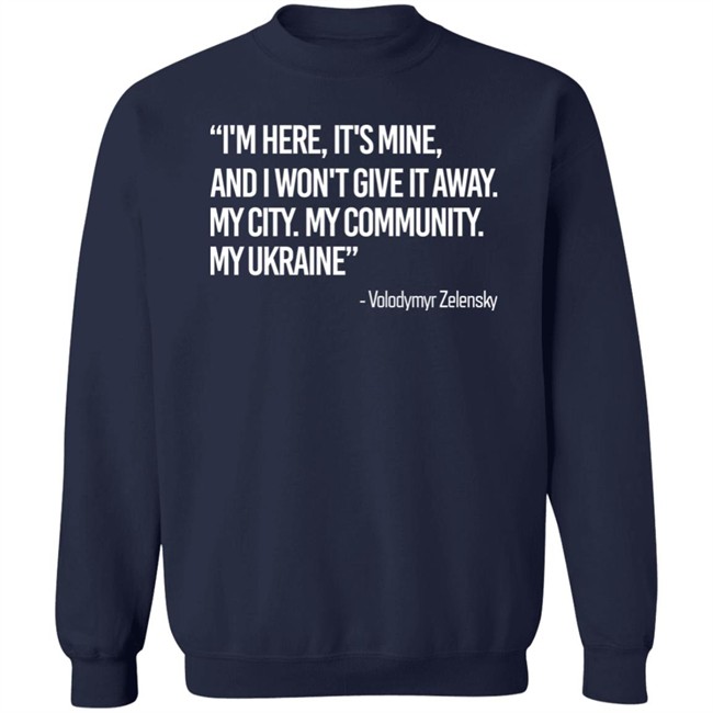 Zelensky I'm Here, It's Mine, And I Won't Give It Away. My City. My Community. My Ukraine T Shirt Zelensky I'm Here, It's Mine, And I Won't Give It Away. My City. My Community. My Ukraine T Shirt