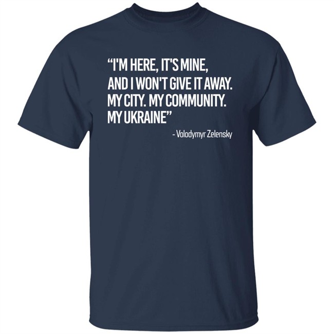 Zelensky I'm Here, It's Mine, And I Won't Give It Away. My City. My Community. My Ukraine T Shirt Zelensky I'm Here, It's Mine, And I Won't Give It Away. My City. My Community. My Ukraine T Shirt