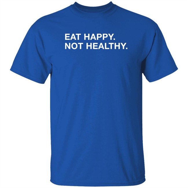 Obvious Shirts Eat Happy Not Healthy Shirt Andrew Chafin Obvious Shirts Eat Happy Not Healthy Shirt Andrew Chafin