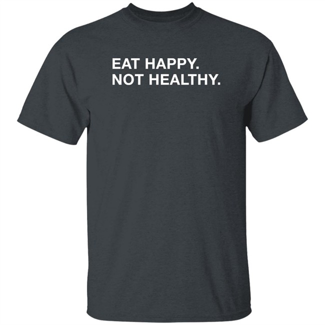 Obvious Shirts Eat Happy Not Healthy Shirt Andrew Chafin Obvious Shirts Eat Happy Not Healthy Shirt Andrew Chafin