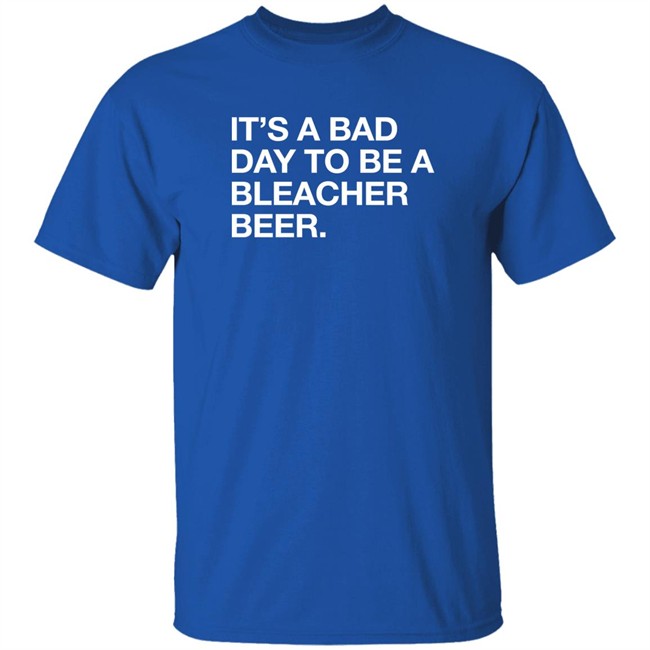 Obvious Shirts It's A Bad Day To Be A Bleacher Beer Shirt