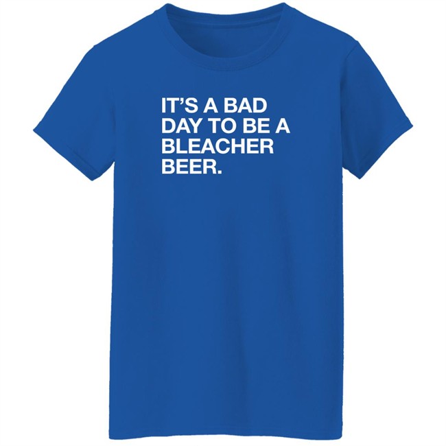 Obvious Shirts It's A Bad Day To Be A Bleacher Beer Shirt Obvious Shirts It's A Bad Day To Be A Bleacher Beer Shirt