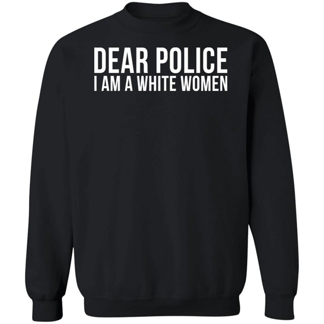 Dear Police I Am A White Woman Shirt Dear Police I Am A White Woman Shirt