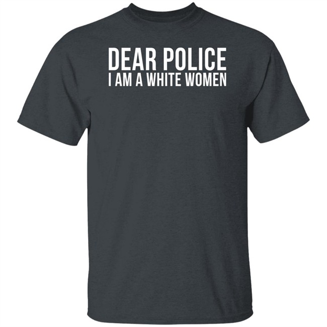 Dear Police I Am A White Woman Shirt Dear Police I Am A White Woman Shirt
