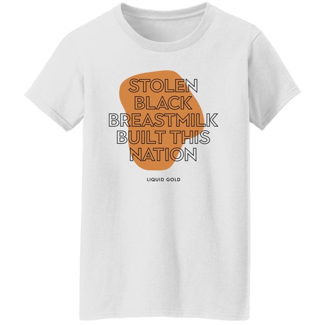 Stolen Black Breastmilk Built This Nation Liquid Gold Shirt Savannah Stolen Black Breastmilk Built This Nation Liquid Gold Shirt Savannah
