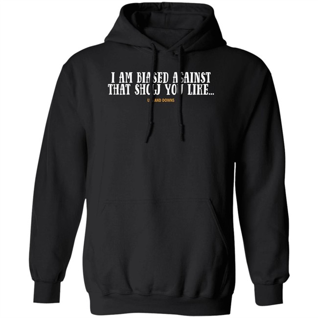 Simon Miller I Am Biased Against That Show You Like Ups And Downs Shirt Simon Miller I Am Biased Against That Show You Like Ups And Downs Shirt