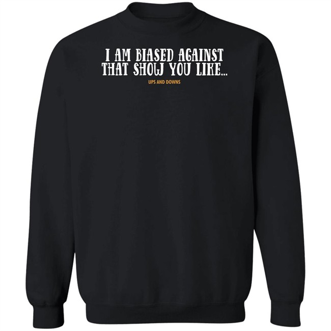 Simon Miller I Am Biased Against That Show You Like Ups And Downs Shirt Simon Miller I Am Biased Against That Show You Like Ups And Downs Shirt