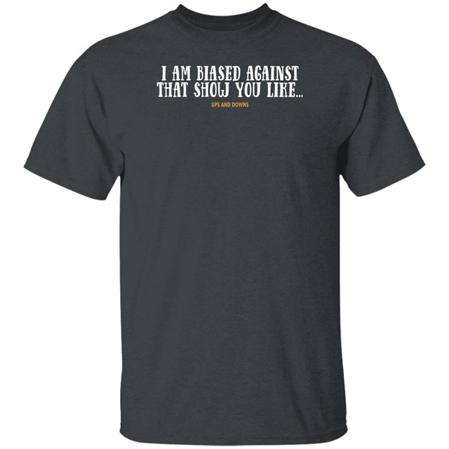 Simon Miller I Am Biased Against That Show You Like Ups And Downs Shirt Simon Miller I Am Biased Against That Show You Like Ups And Downs Shirt