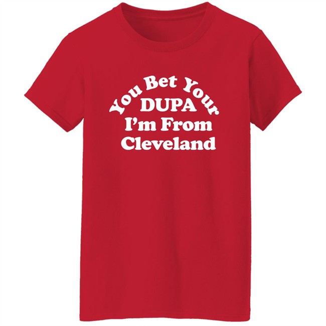 Cleveland Clothing Co Store You Bet Your Dupa I'm From Cleveland Shirt Cleveland Clothing Co Store You Bet Your Dupa I'm From Cleveland Shirt