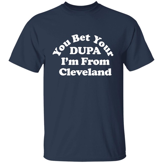 Cleveland Clothing Co Store You Bet Your Dupa I'm From Cleveland Shirt Cleveland Clothing Co Store You Bet Your Dupa I'm From Cleveland Shirt