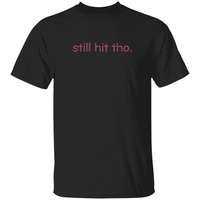Still Hit Tho Shirt