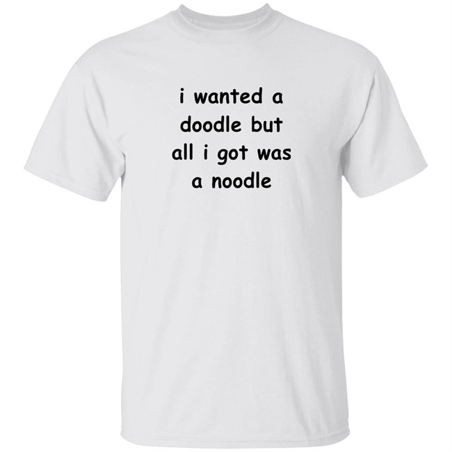 Noodles Shop I Wanted A Doodle But All I Got Was A Noodle Shirt