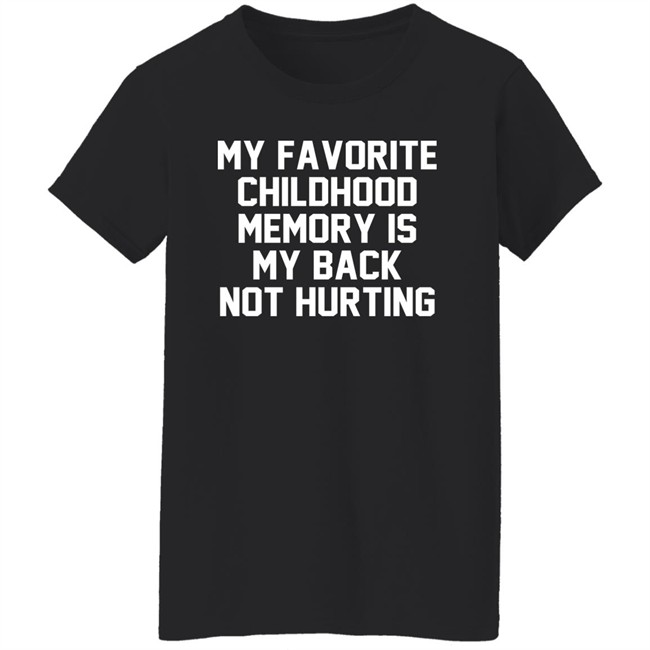 My Favorite Childhood Memory Is My Back Not Hurting Shirt JustRuthThanks My Favorite Childhood Memory Is My Back Not Hurting Shirt JustRuthThanks