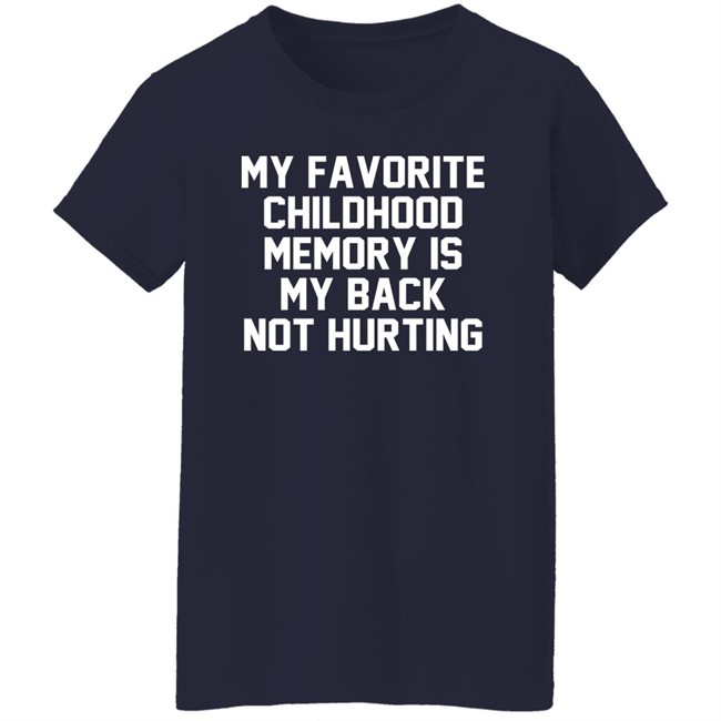 My Favorite Childhood Memory Is My Back Not Hurting Shirt JustRuthThanks My Favorite Childhood Memory Is My Back Not Hurting Shirt JustRuthThanks