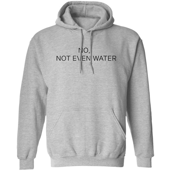 No Not Even Water Shirt Struggling Humanoid No Not Even Water Shirt Struggling Humanoid