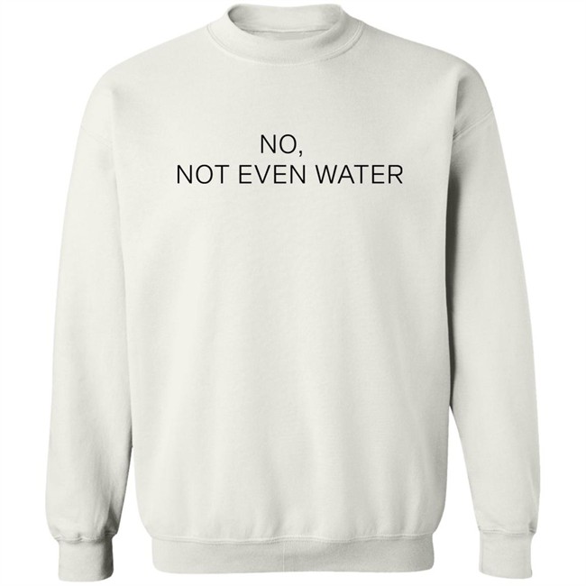 No Not Even Water Shirt Struggling Humanoid No Not Even Water Shirt Struggling Humanoid