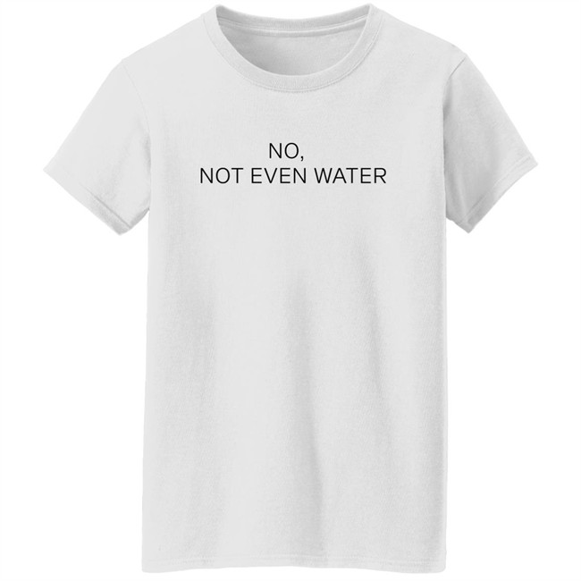 No Not Even Water Shirt Struggling Humanoid No Not Even Water Shirt Struggling Humanoid