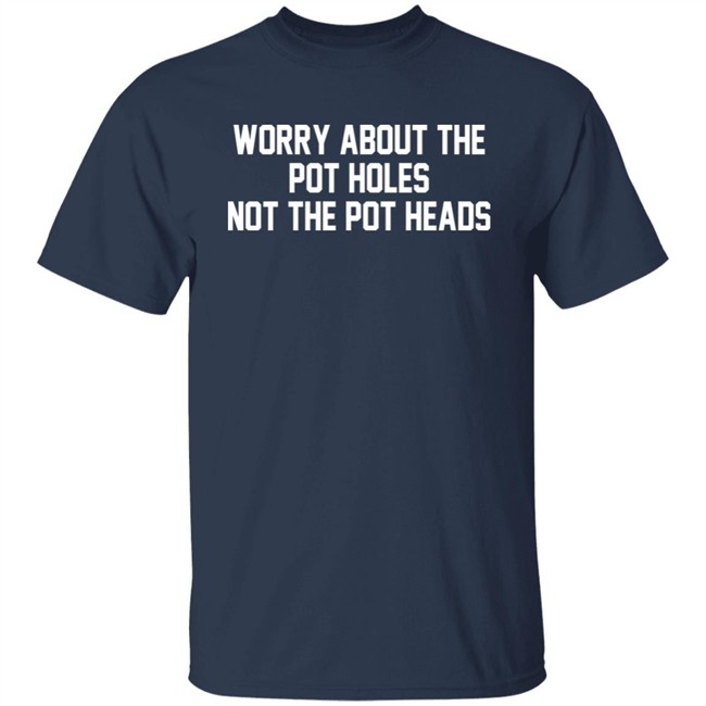 Worry About The Pot Holes Not The Pot Heads Shirt Angelofcannabis Worry About The Pot Holes Not The Pot Heads Shirt Angelofcannabis