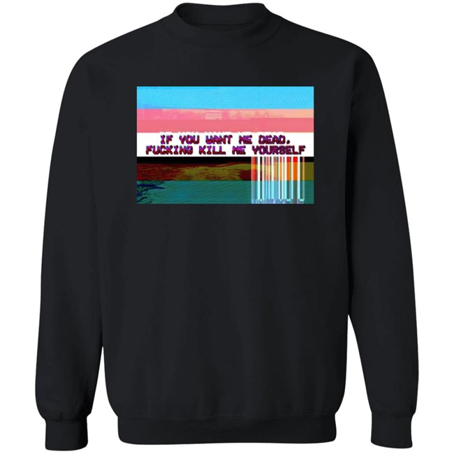 Undying Apparel Shop If You Want Me Dead Fucking Kill Me Yourself Shirt By Pillsbury Soyboy Ratdaughtr Undying Apparel Shop If You Want Me Dead Fucking Kill Me Yourself Shirt By Pillsbury Soyboy Ratdaughtr