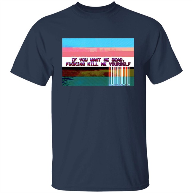 Undying Apparel Shop If You Want Me Dead Fucking Kill Me Yourself Shirt By Pillsbury Soyboy Ratdaughtr Undying Apparel Shop If You Want Me Dead Fucking Kill Me Yourself Shirt By Pillsbury Soyboy Ratdaughtr