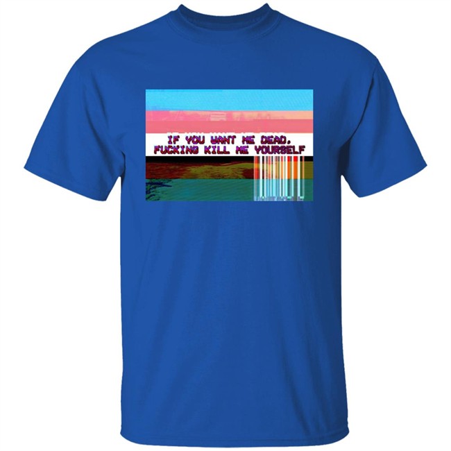 Undying Apparel Shop If You Want Me Dead Fucking Kill Me Yourself Shirt By Pillsbury Soyboy Ratdaughtr Undying Apparel Shop If You Want Me Dead Fucking Kill Me Yourself Shirt By Pillsbury Soyboy Ratdaughtr