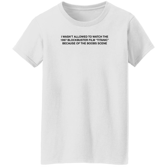 I Wasn't Allowed To Watch The 1977 Blockbuster Film Titanic Because Of The Boobs Scene Shirt I Wasn't Allowed To Watch The 1977 Blockbuster Film Titanic Because Of The Boobs Scene Shirt