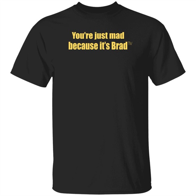 You're Just Mad Because It’S Brad T Shirt