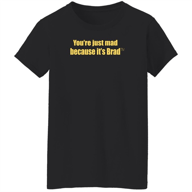 You're Just Mad Because It’S Brad T Shirt You're Just Mad Because It’S Brad T Shirt