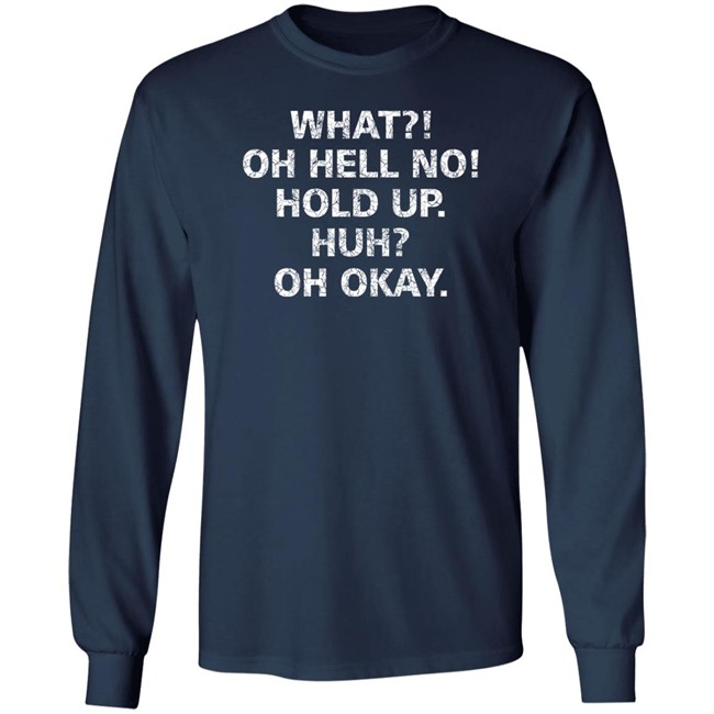 What Oh Hell No Hold Up Huh Oh Okay Shirt What Oh Hell No Hold Up Huh Oh Okay Shirt
