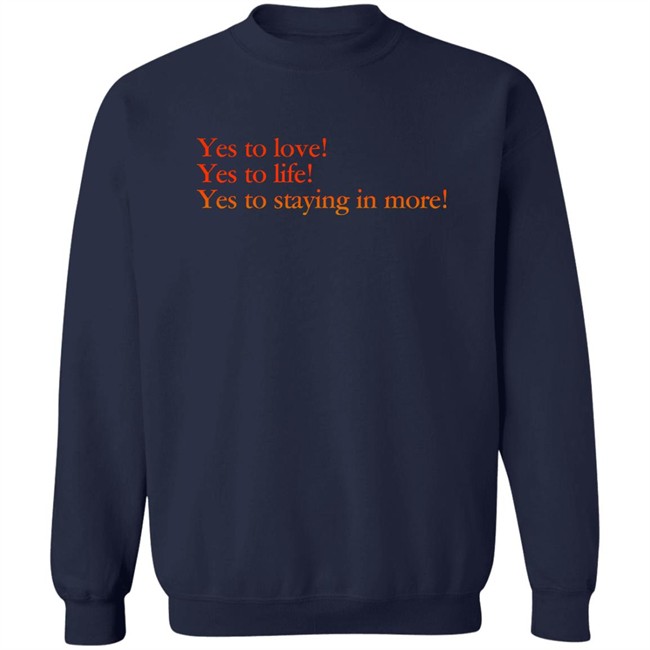 Yes To Love Yes To Life Yes To Staying In More Shirt Earlspooperscooper Yes To Love Yes To Life Yes To Staying In More Shirt Earlspooperscooper