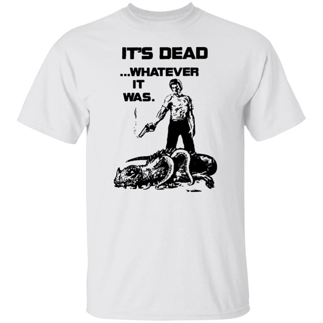 It's Dead Whatever It Was Shirt It's Dead Whatever It Was Shirt