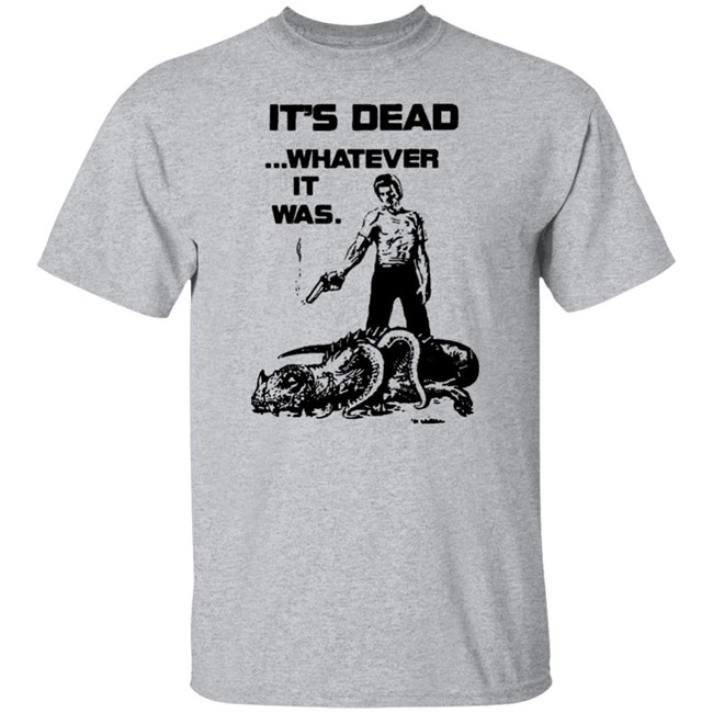 It's Dead Whatever It Was Shirt It's Dead Whatever It Was Shirt