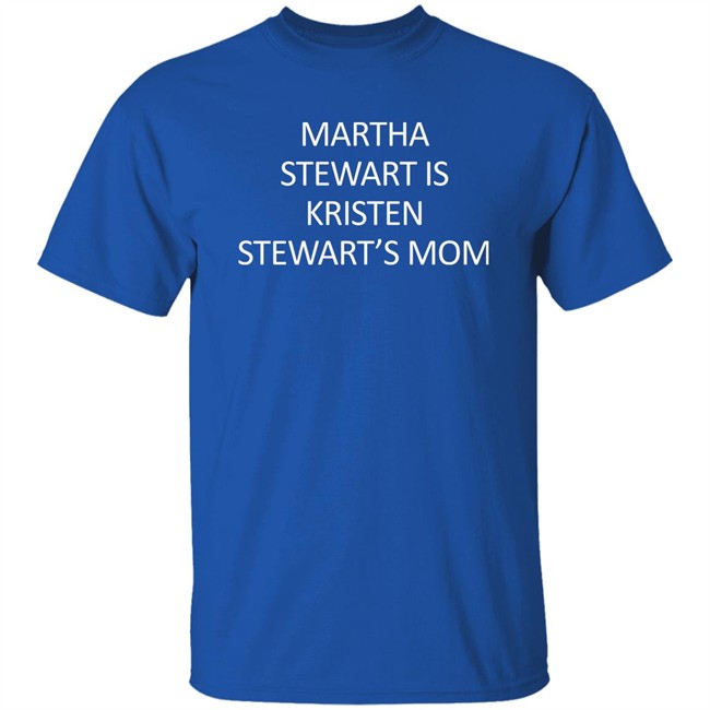Martha Stewart Is Kristen Stewart's Mom Shirt Zach Silberberg Martha Stewart Is Kristen Stewart's Mom Shirt Zach Silberberg