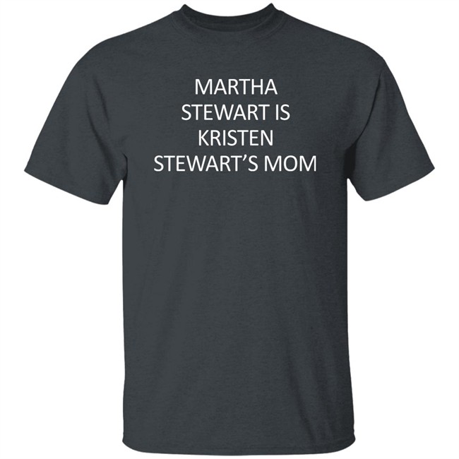 Martha Stewart Is Kristen Stewart's Mom Shirt Zach Silberberg Martha Stewart Is Kristen Stewart's Mom Shirt Zach Silberberg
