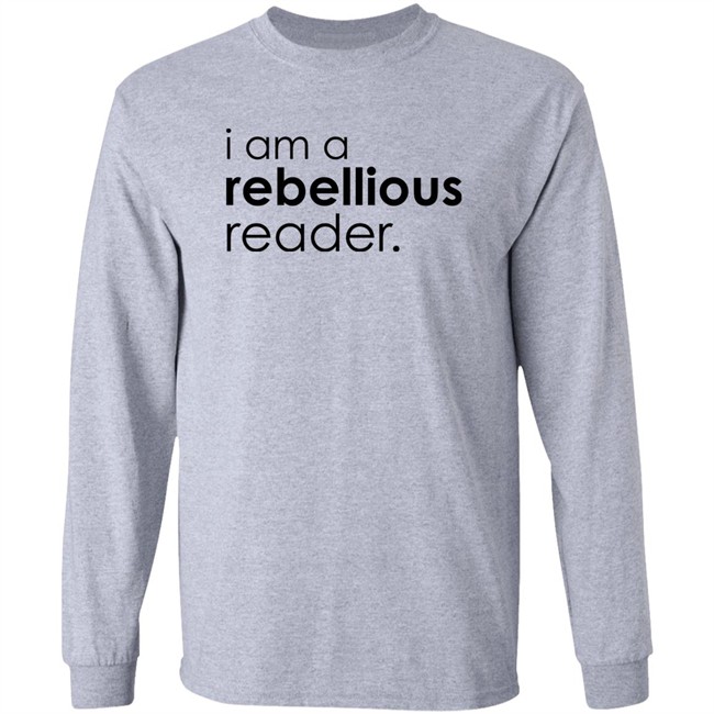 I Am A Rebellious Reader Long Sleeve Shirt Get Nicced I Am A Rebellious Reader Long Sleeve Shirt Get Nicced