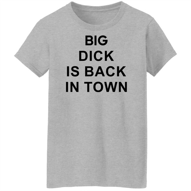 Big Dick Is Back In Town Sweatshirt Big Dick Is Back In Town Sweatshirt