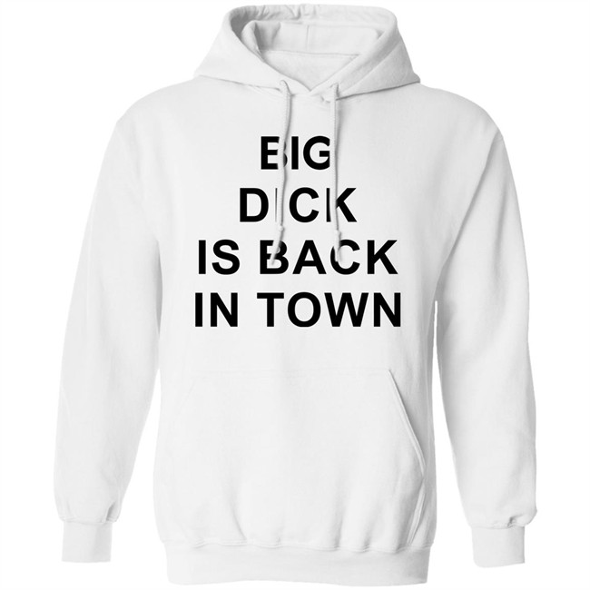 Big Dick Is Back In Town Sweatshirt Big Dick Is Back In Town Sweatshirt