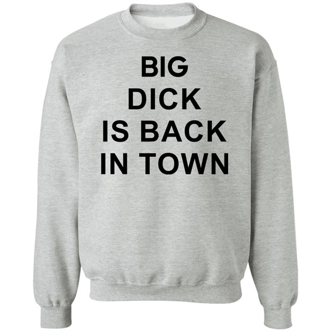 Big Dick Is Back In Town Sweatshirt Big Dick Is Back In Town Sweatshirt