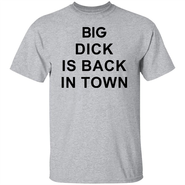 Big Dick Is Back In Town Sweatshirt Big Dick Is Back In Town Sweatshirt